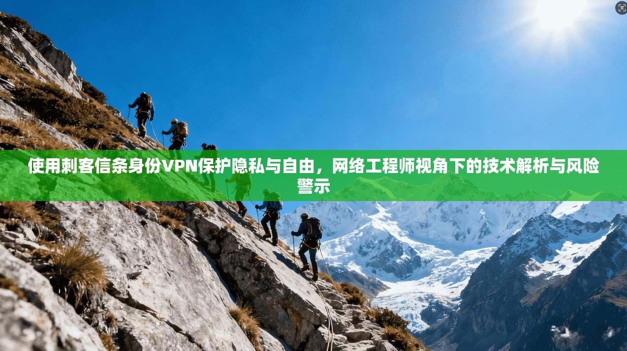 使用刺客信条身份VPN保护隐私与自由，网络工程师视角下的技术解析与风险警示