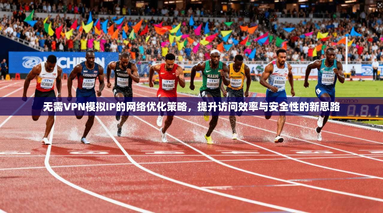 无需VPN模拟IP的网络优化策略，提升访问效率与安全性的新思路