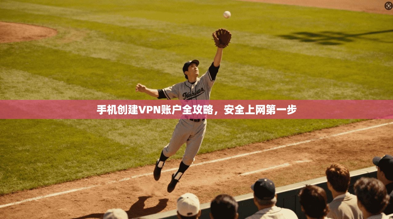 手机创建VPN账户全攻略，安全上网第一步