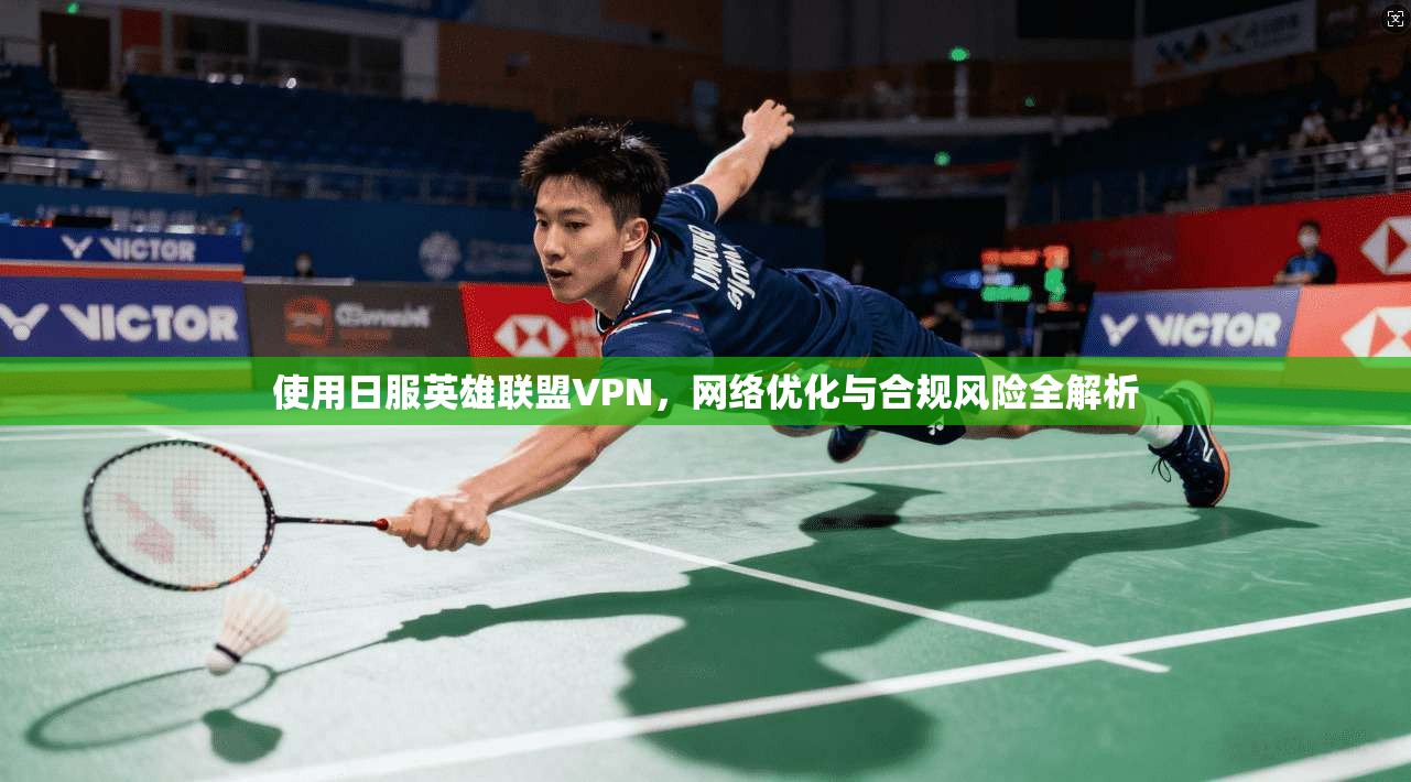 使用日服英雄联盟VPN，网络优化与合规风险全解析