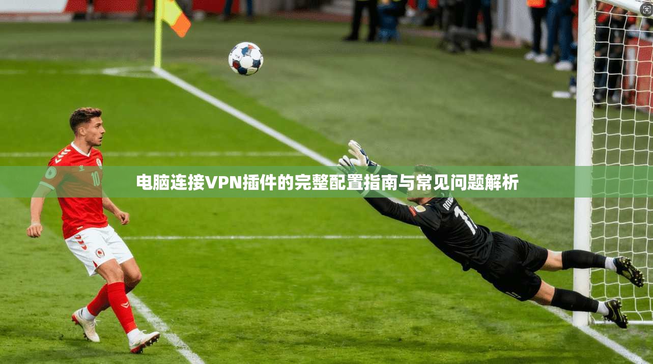 电脑连接VPN插件的完整配置指南与常见问题解析
