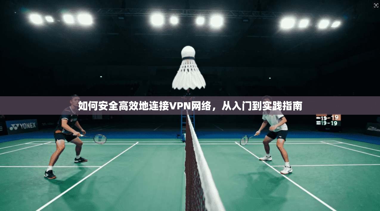 如何安全高效地连接VPN网络，从入门到实践指南