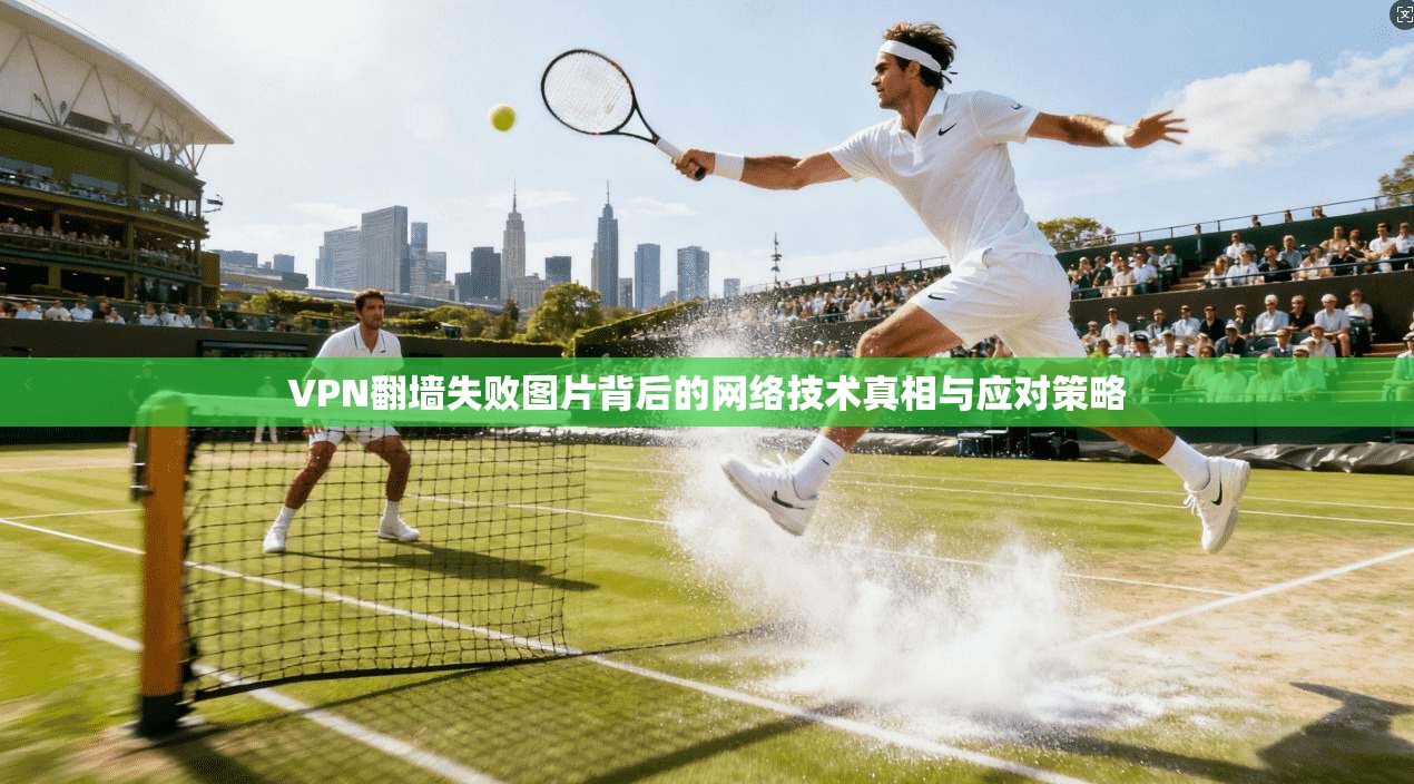 VPN翻墙失败图片背后的网络技术真相与应对策略