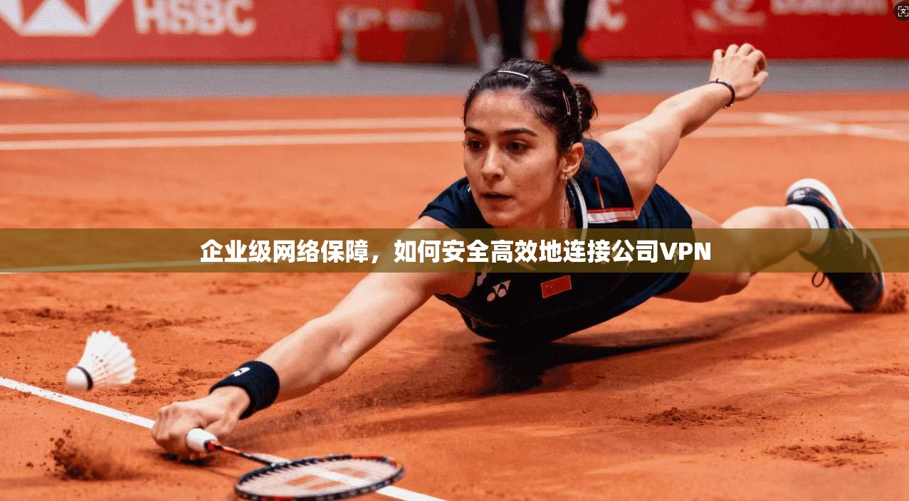企业级网络保障，如何安全高效地连接公司VPN