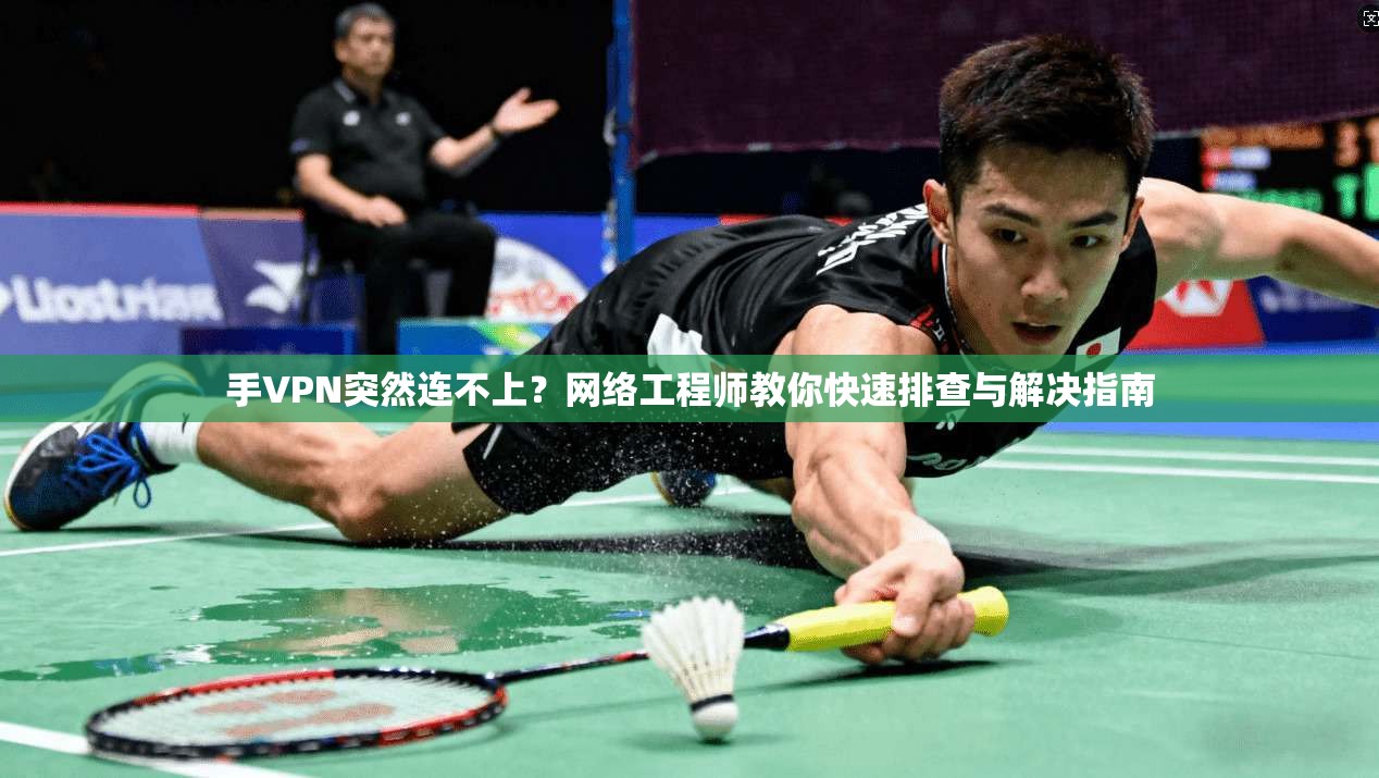 手VPN突然连不上？网络工程师教你快速排查与解决指南