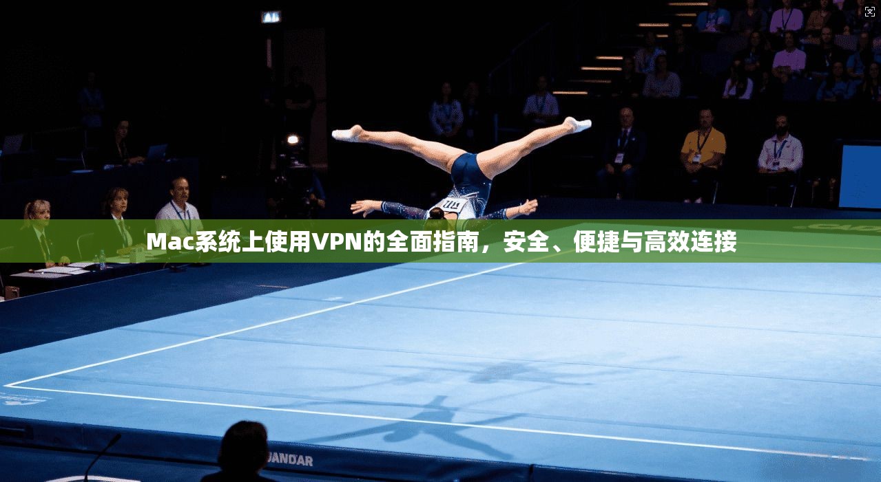 Mac系统上使用VPN的全面指南，安全、便捷与高效连接
