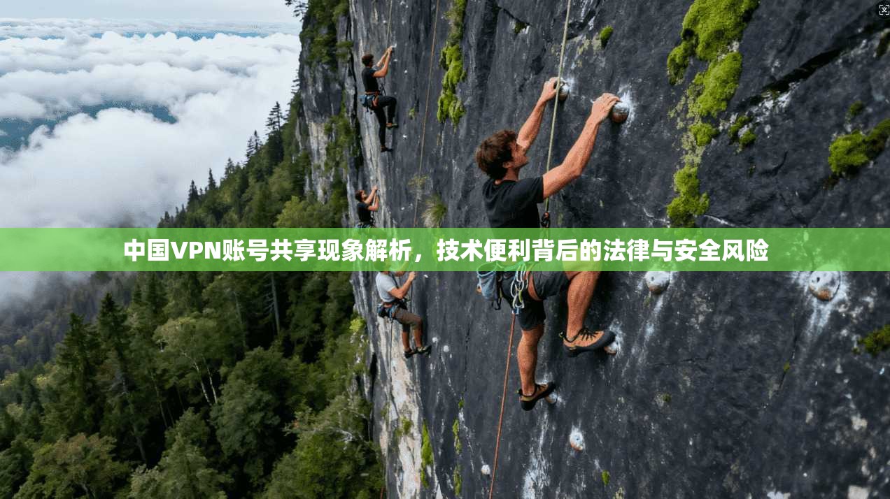 中国VPN账号共享现象解析，技术便利背后的法律与安全风险