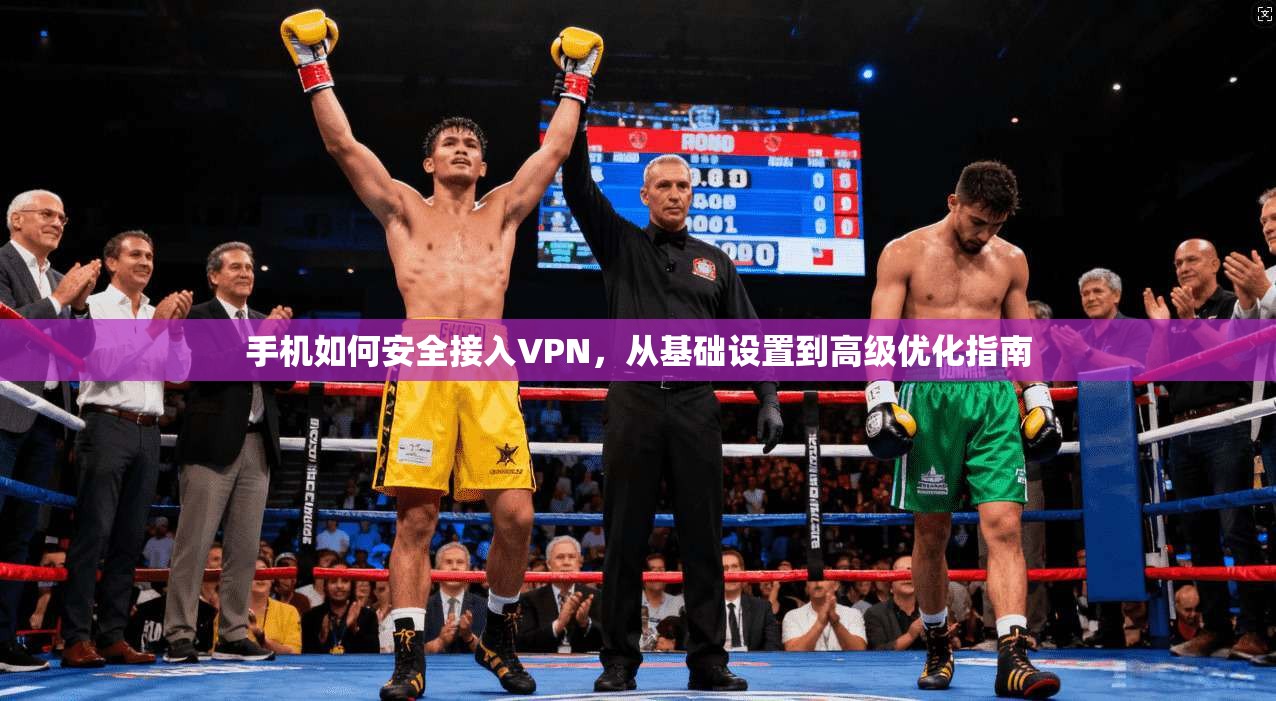 手机如何安全接入VPN，从基础设置到高级优化指南