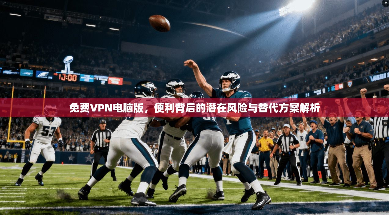 免费VPN电脑版，便利背后的潜在风险与替代方案解析