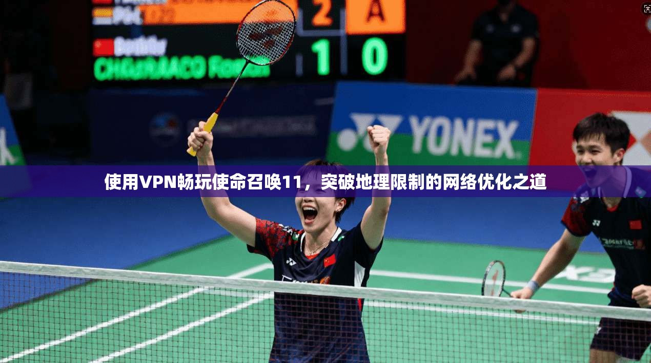 使用VPN畅玩使命召唤11，突破地理限制的网络优化之道