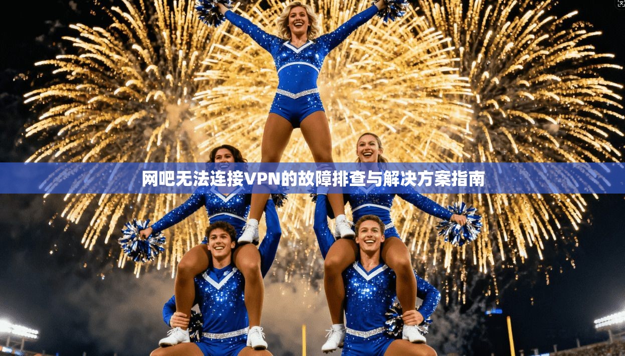 网吧无法连接VPN的故障排查与解决方案指南