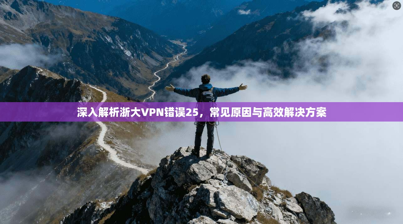 深入解析浙大VPN错误25，常见原因与高效解决方案