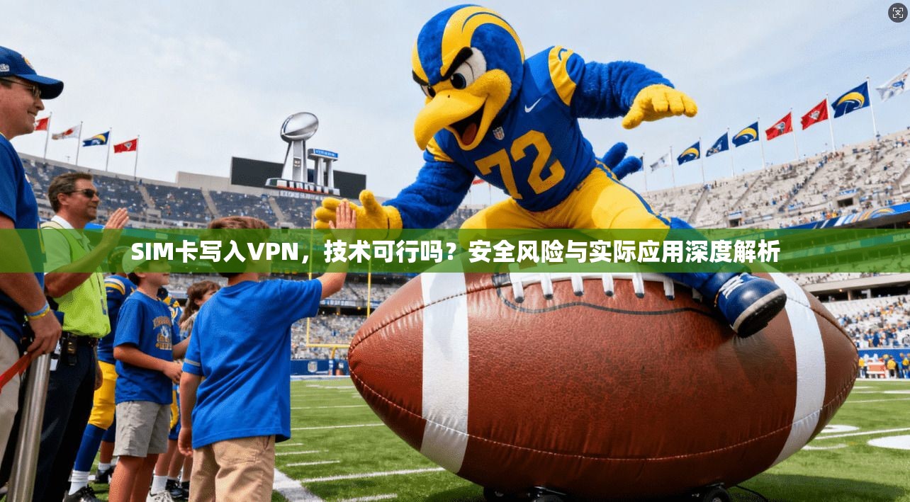 SIM卡写入VPN，技术可行吗？安全风险与实际应用深度解析