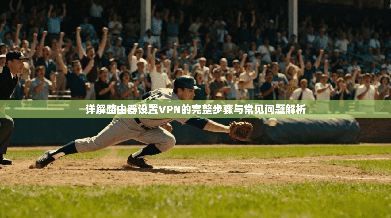 详解路由器设置VPN的完整步骤与常见问题解析