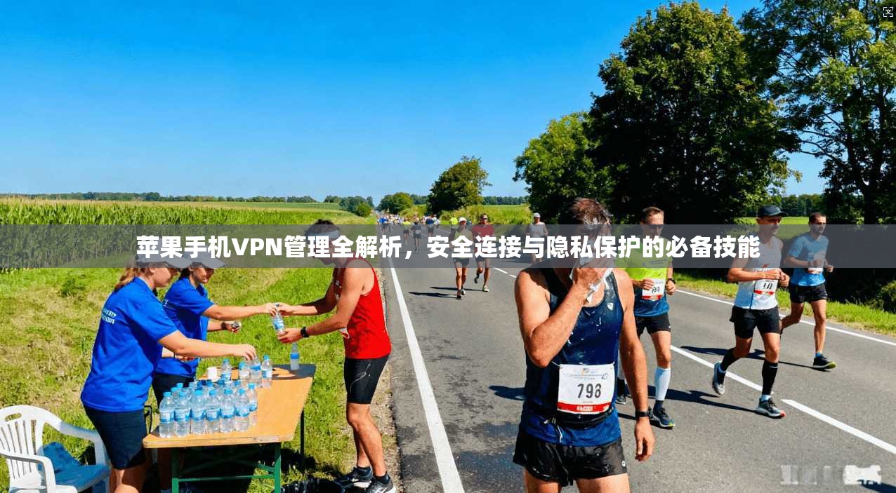 苹果手机VPN管理全解析，安全连接与隐私保护的必备技能