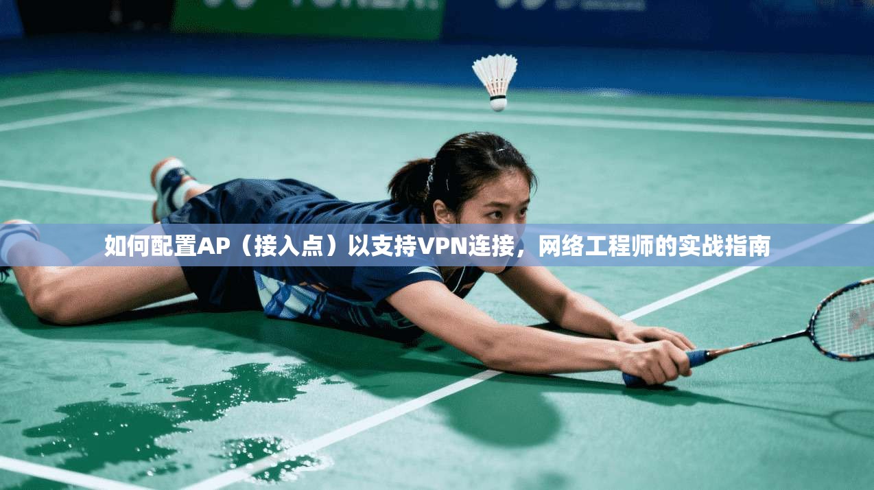 如何配置AP（接入点）以支持VPN连接，网络工程师的实战指南