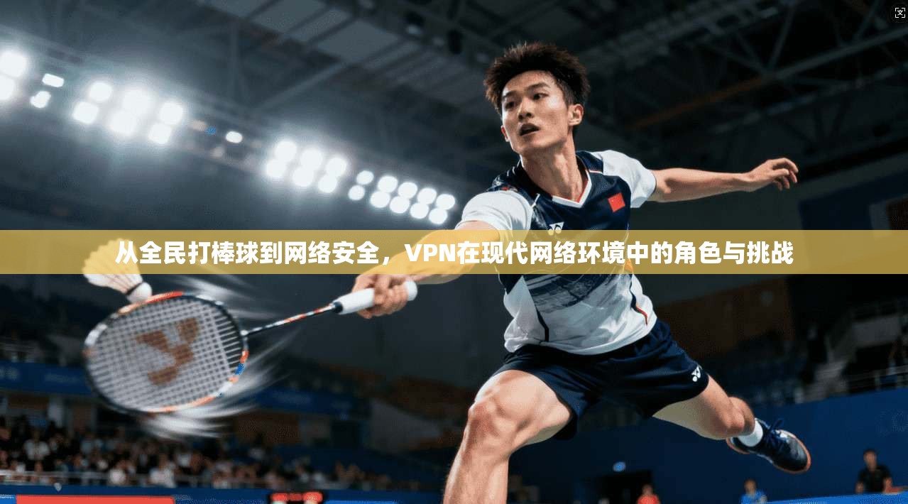 从全民打棒球到网络安全，VPN在现代网络环境中的角色与挑战
