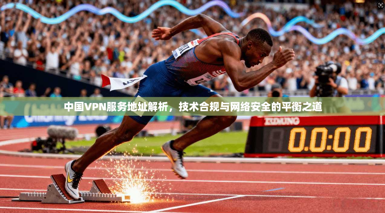 中国VPN服务地址解析，技术合规与网络安全的平衡之道