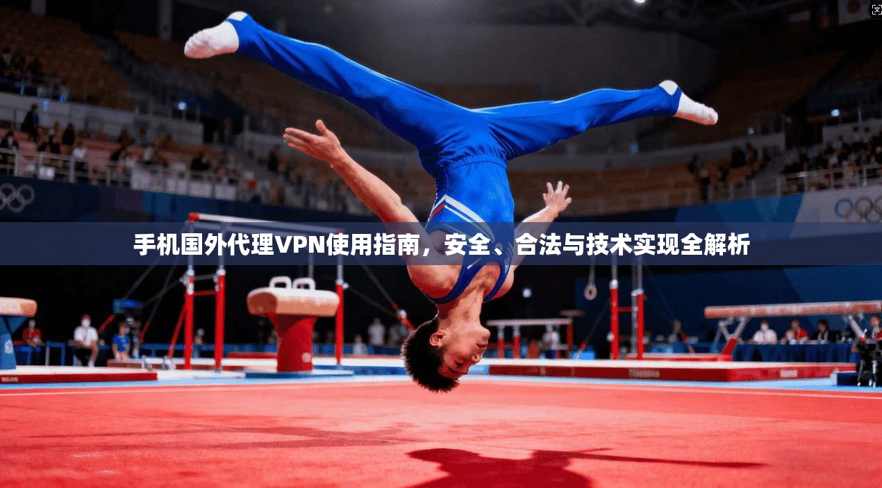手机国外代理VPN使用指南，安全、合法与技术实现全解析