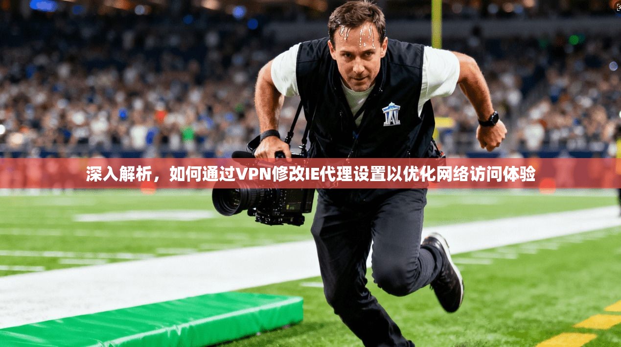 深入解析，如何通过VPN修改IE代理设置以优化网络访问体验