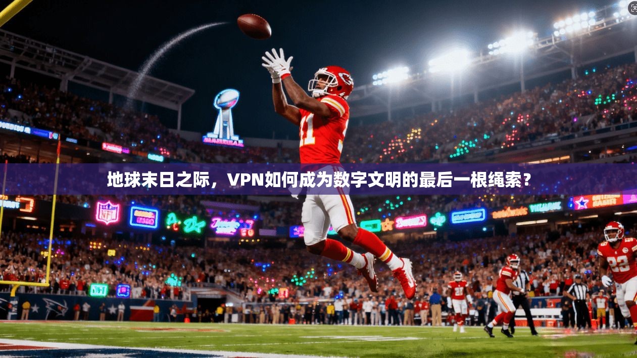 地球末日之际，VPN如何成为数字文明的最后一根绳索？