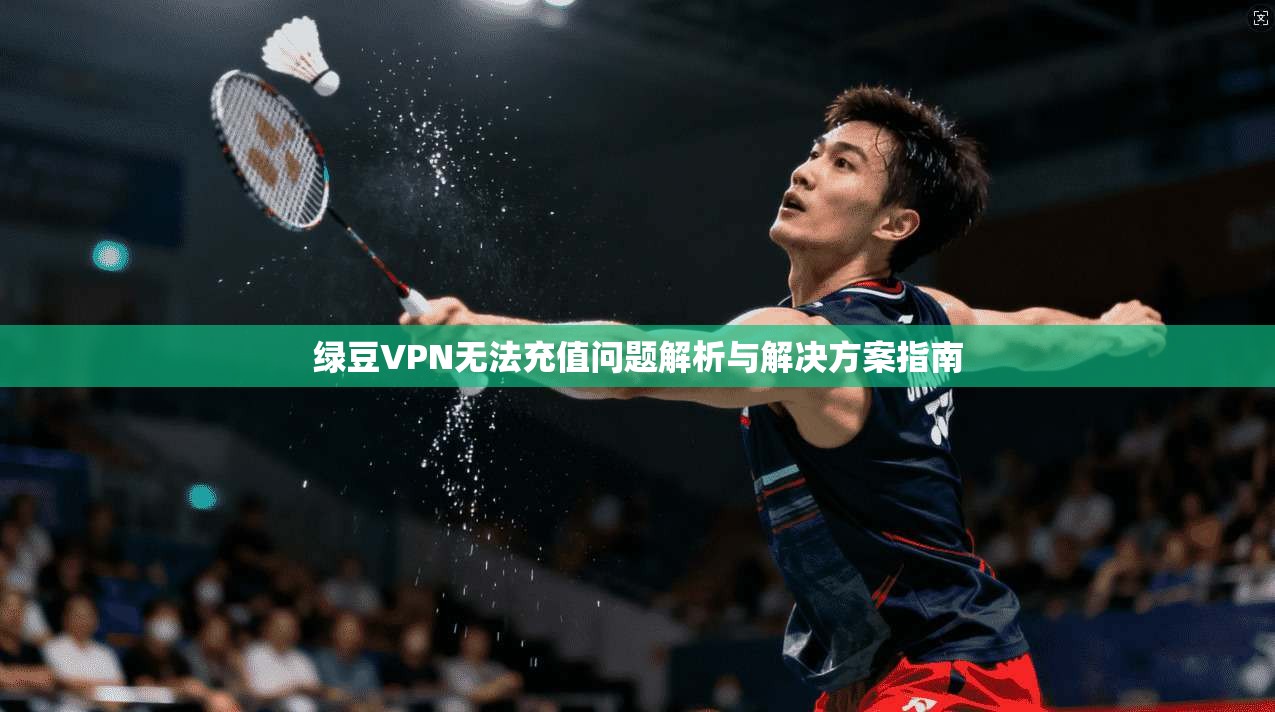 绿豆VPN无法充值问题解析与解决方案指南