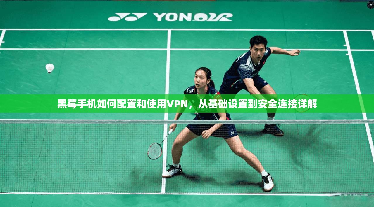 黑莓手机如何配置和使用VPN，从基础设置到安全连接详解