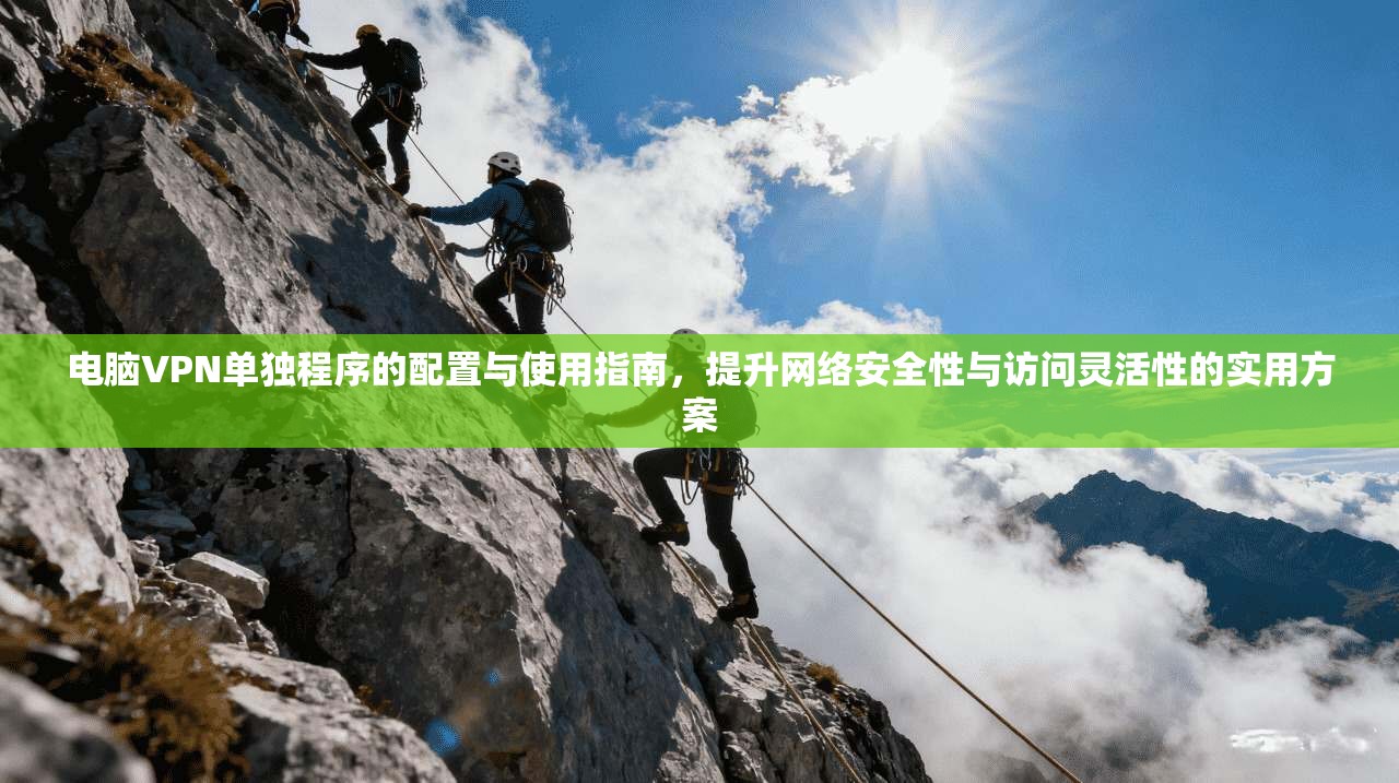 电脑VPN单独程序的配置与使用指南，提升网络安全性与访问灵活性的实用方案