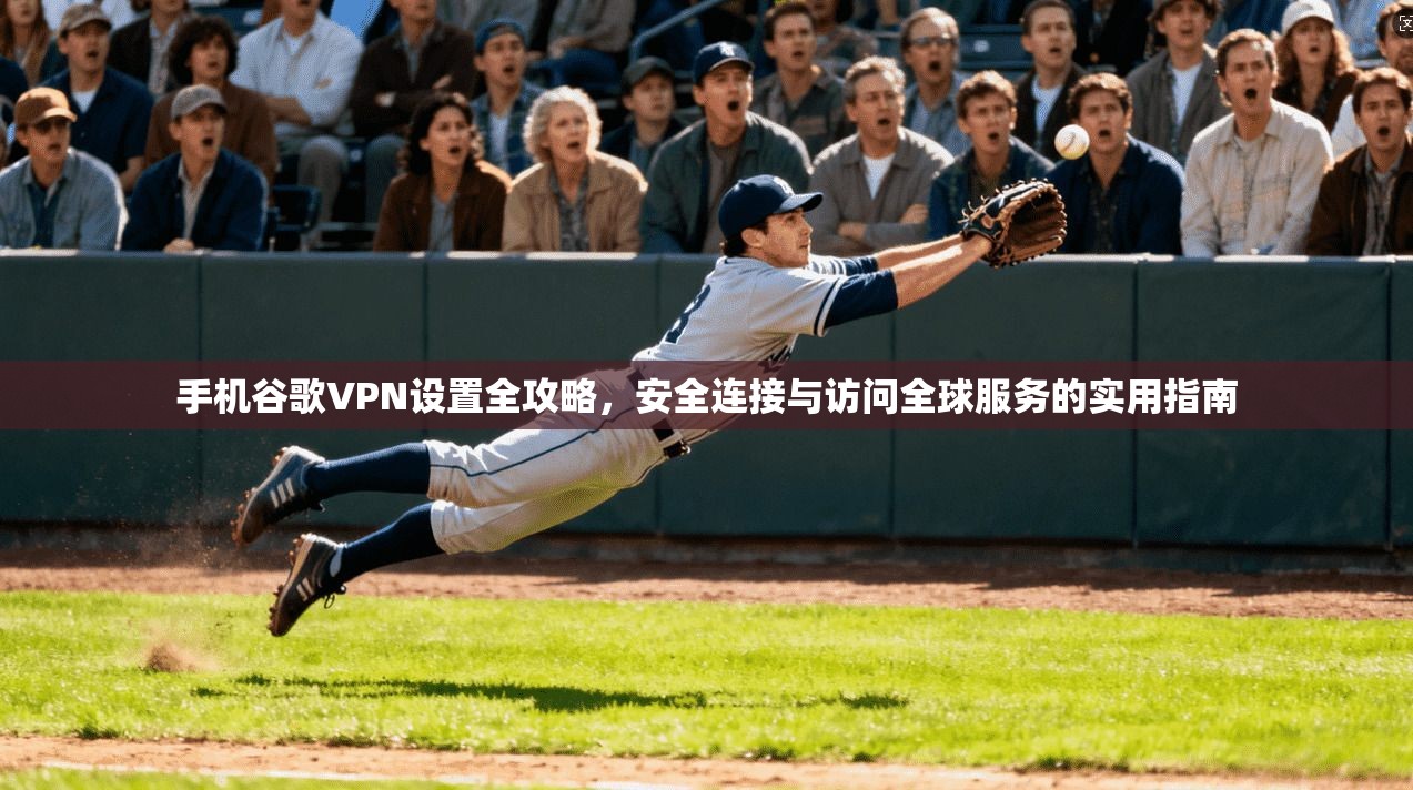 手机谷歌VPN设置全攻略，安全连接与访问全球服务的实用指南