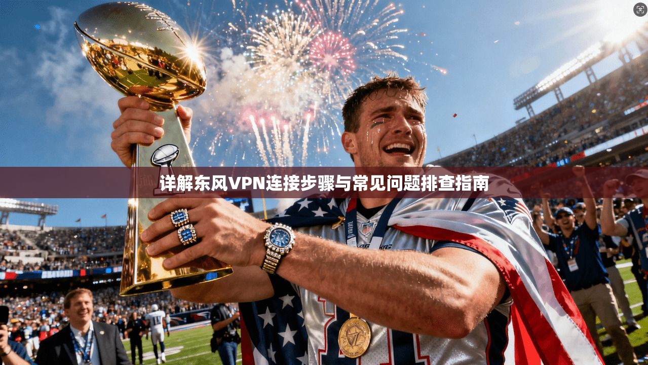 详解东风VPN连接步骤与常见问题排查指南