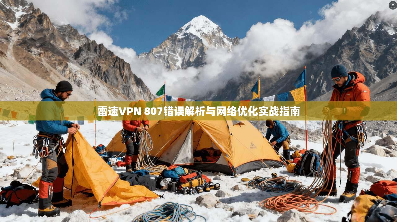 雷速VPN 807错误解析与网络优化实战指南