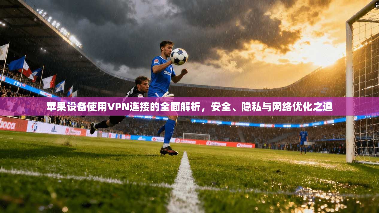苹果设备使用VPN连接的全面解析，安全、隐私与网络优化之道