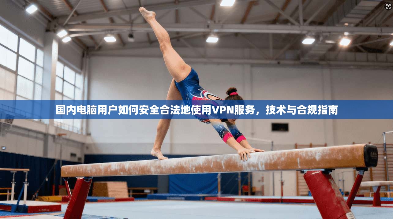 国内电脑用户如何安全合法地使用VPN服务，技术与合规指南