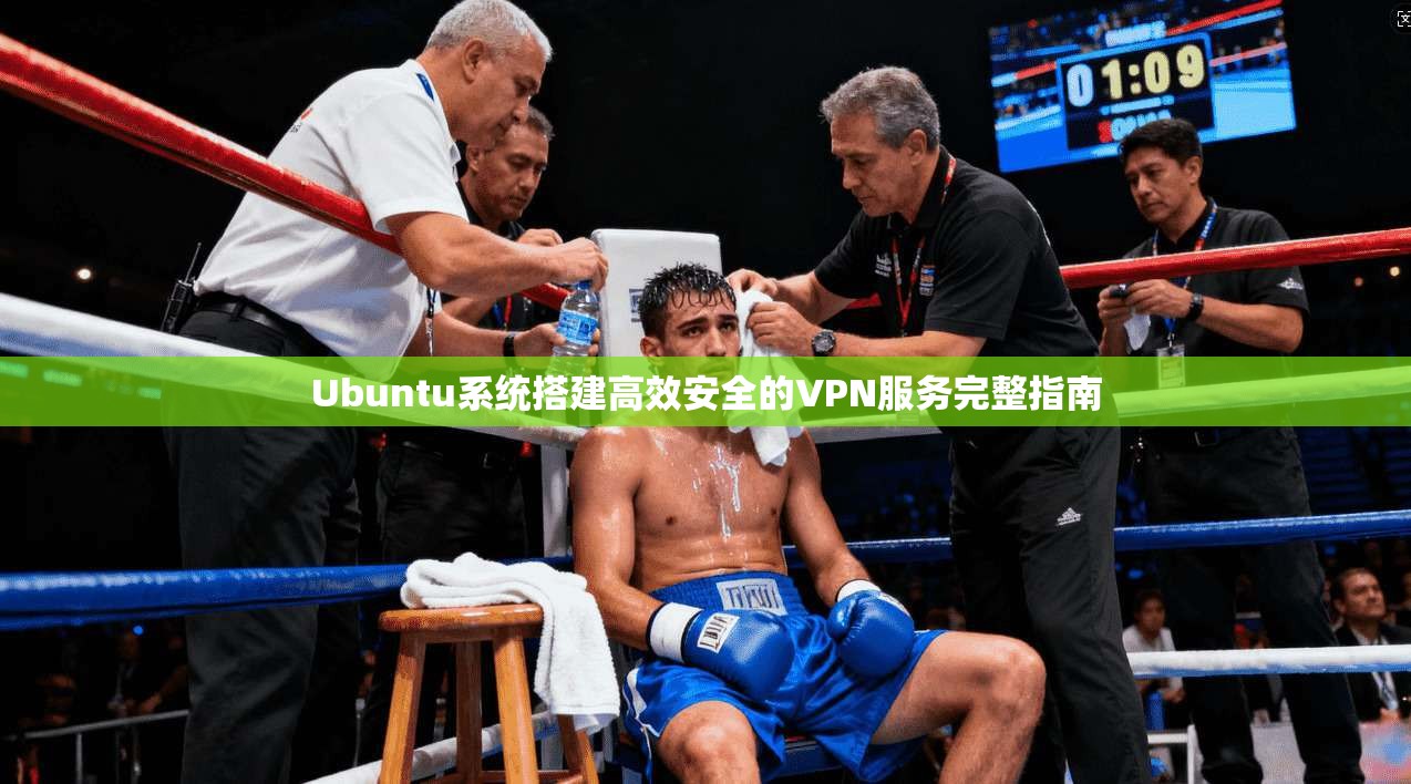 Ubuntu系统搭建高效安全的VPN服务完整指南