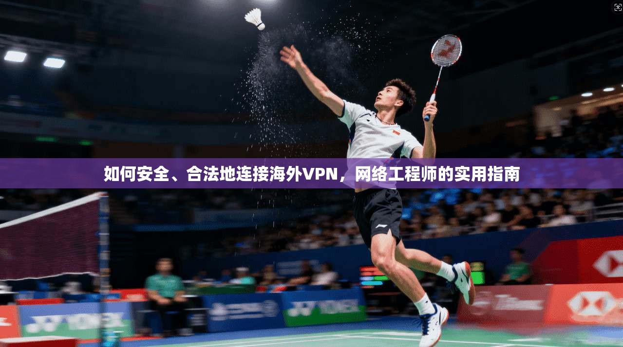 如何安全、合法地连接海外VPN，网络工程师的实用指南
