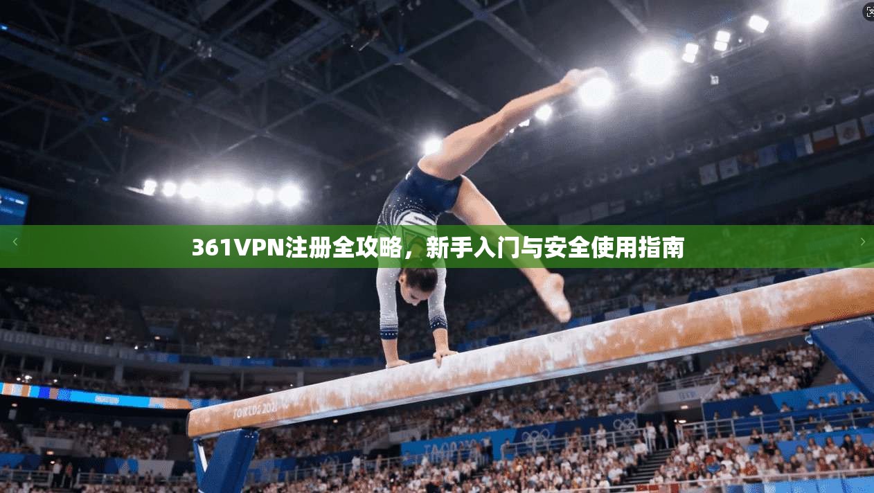 361VPN注册全攻略，新手入门与安全使用指南