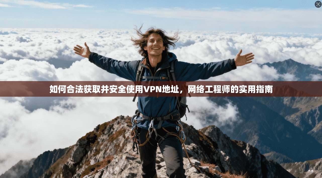 如何合法获取并安全使用VPN地址，网络工程师的实用指南