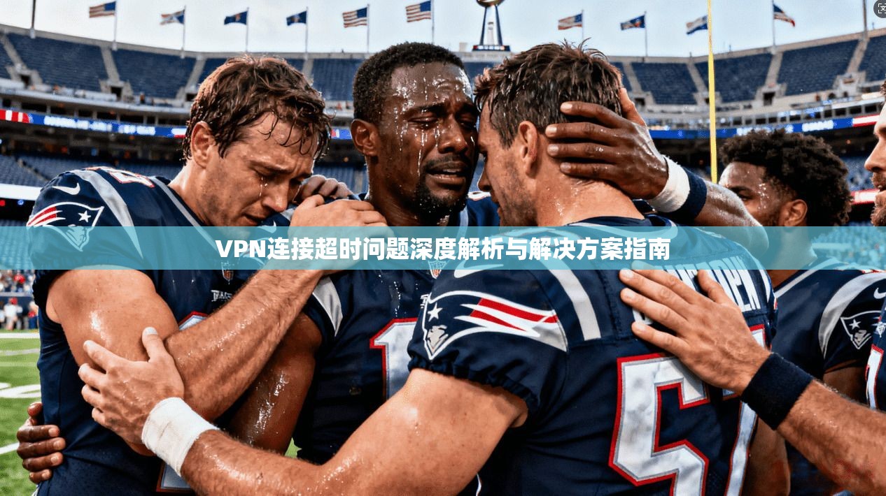 VPN连接超时问题深度解析与解决方案指南