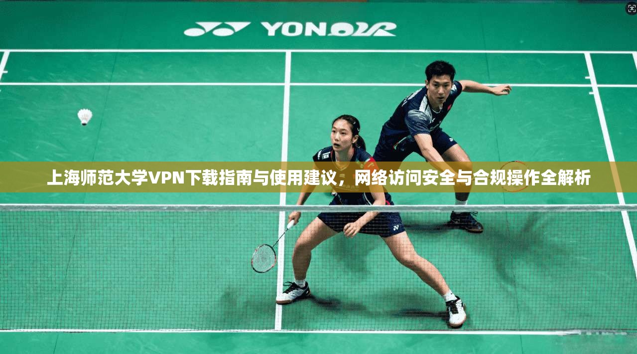上海师范大学VPN下载指南与使用建议，网络访问安全与合规操作全解析