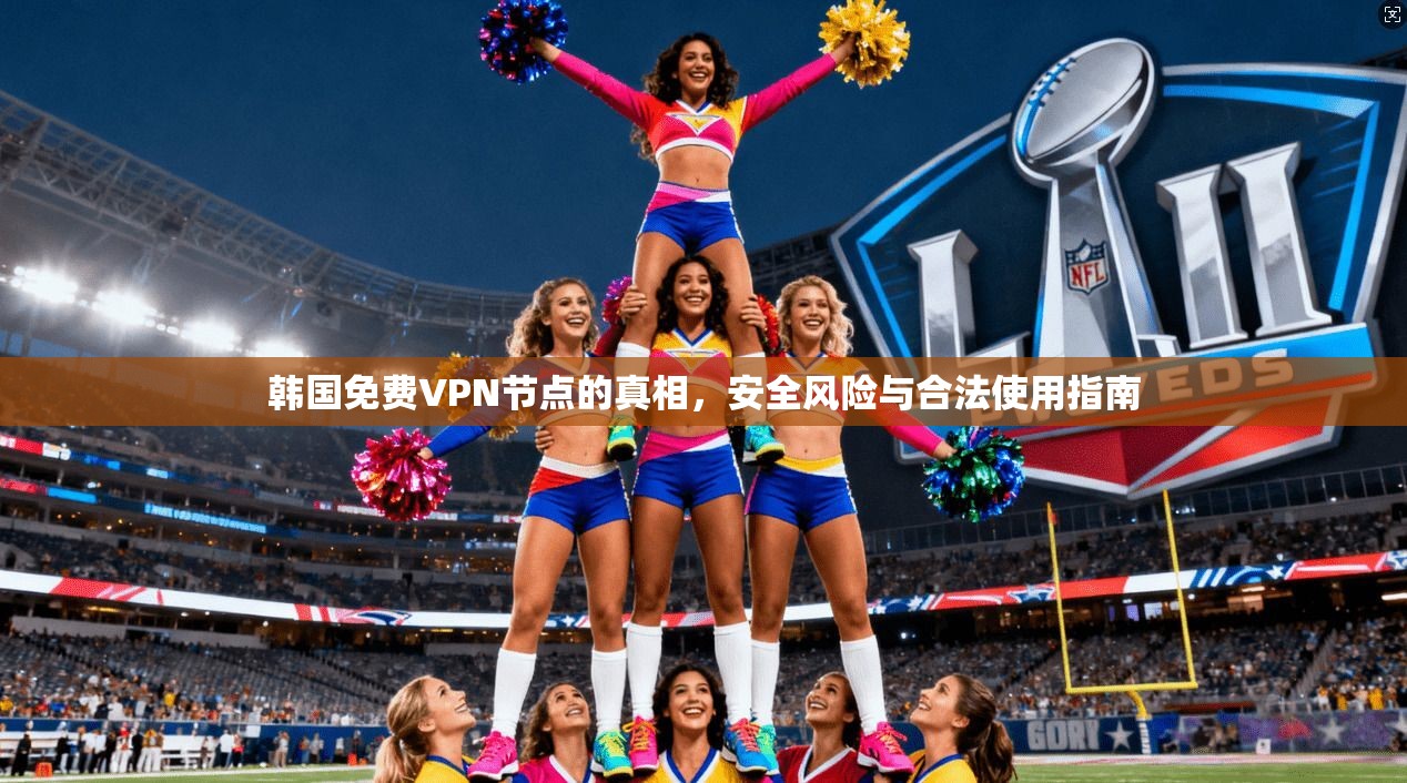 韩国免费VPN节点的真相，安全风险与合法使用指南