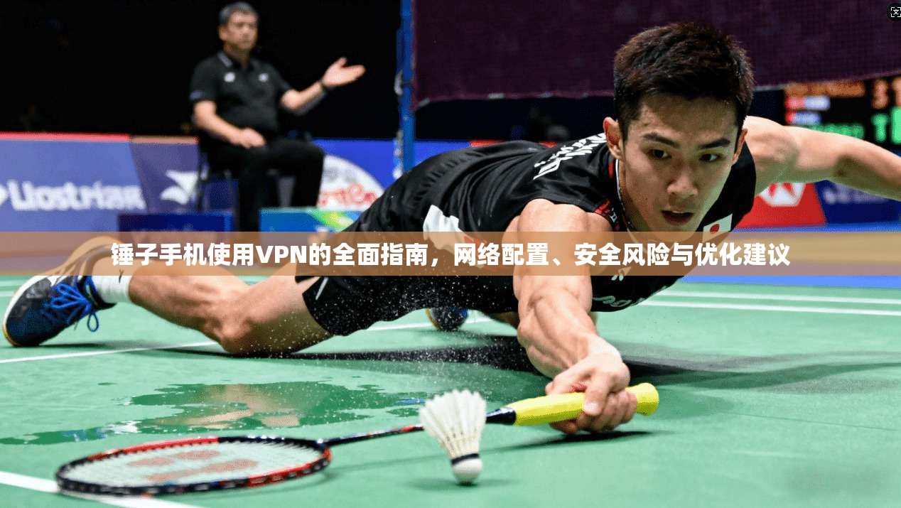 锤子手机使用VPN的全面指南，网络配置、安全风险与优化建议