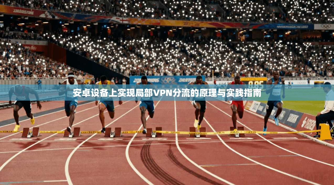 安卓设备上实现局部VPN分流的原理与实践指南