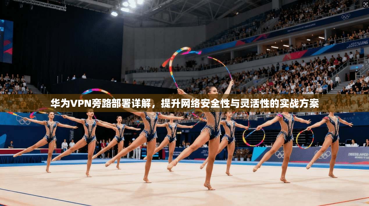 华为VPN旁路部署详解，提升网络安全性与灵活性的实战方案