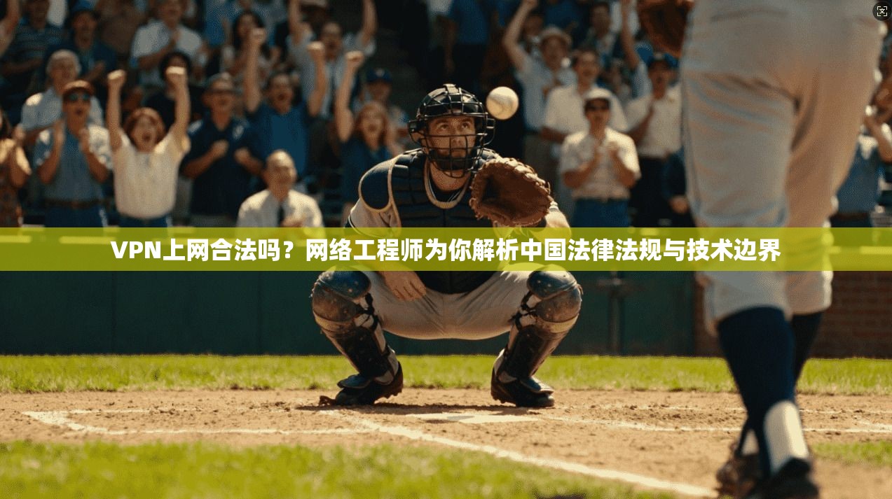 VPN上网合法吗？网络工程师为你解析中国法律法规与技术边界