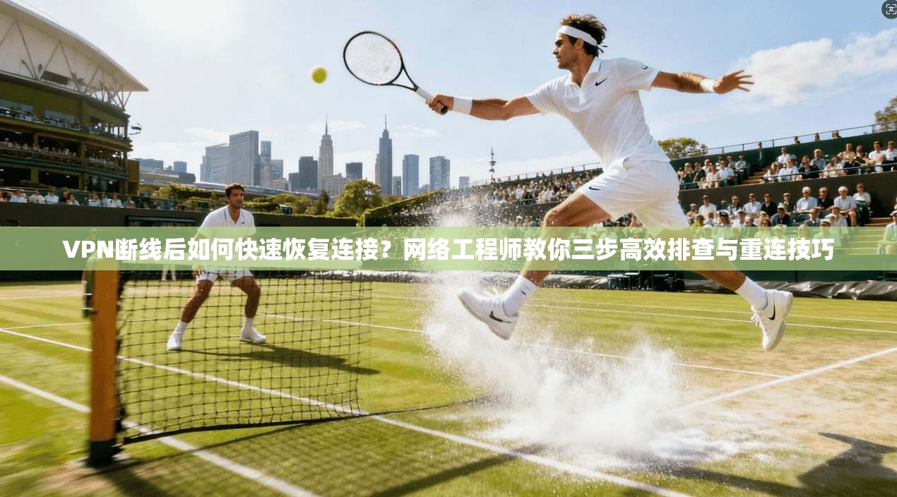 VPN断线后如何快速恢复连接？网络工程师教你三步高效排查与重连技巧
