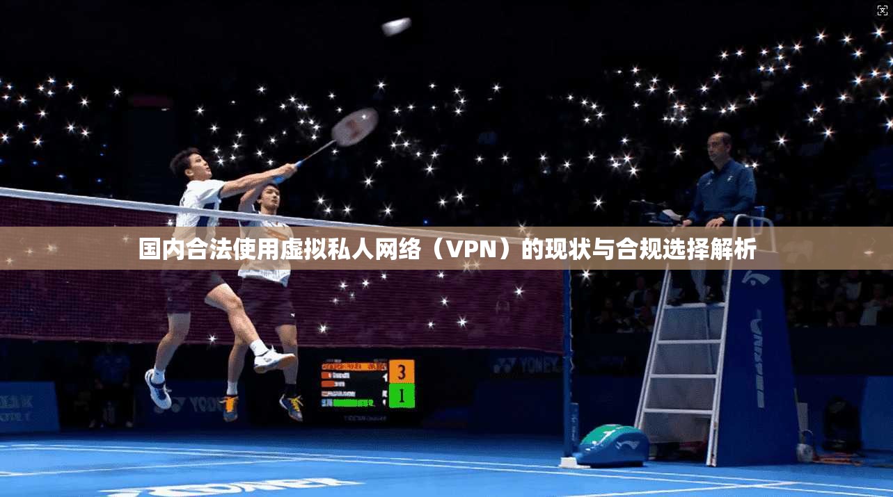 国内合法使用虚拟私人网络（VPN）的现状与合规选择解析