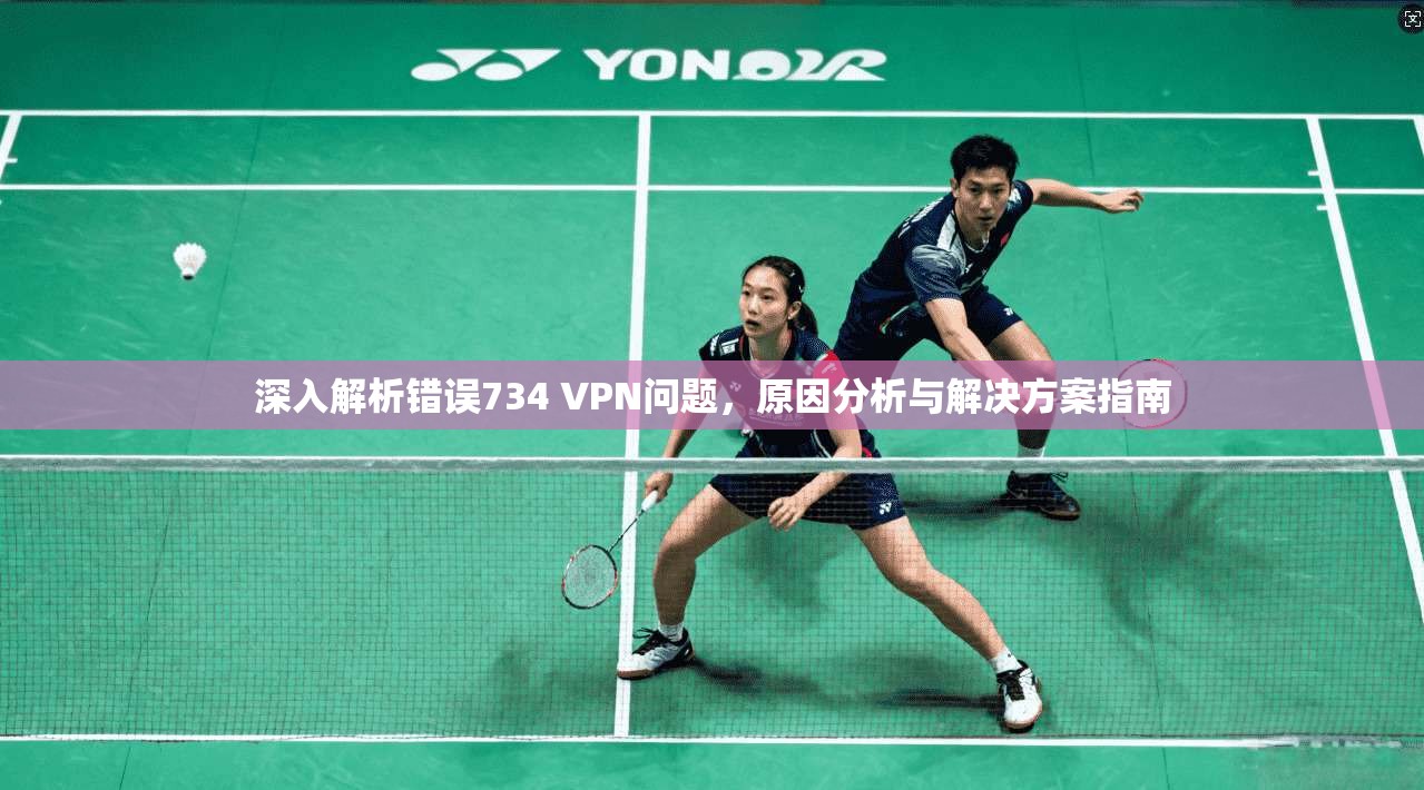 深入解析错误734 VPN问题，原因分析与解决方案指南