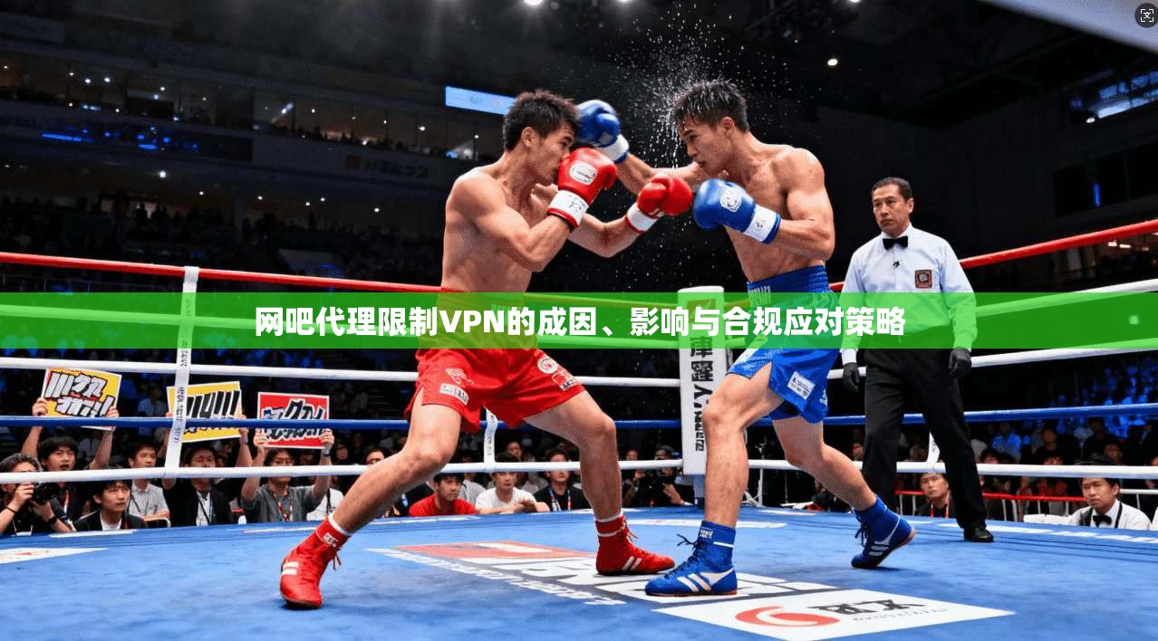 网吧代理限制VPN的成因、影响与合规应对策略
