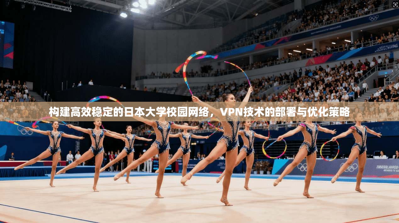 构建高效稳定的日本大学校园网络，VPN技术的部署与优化策略