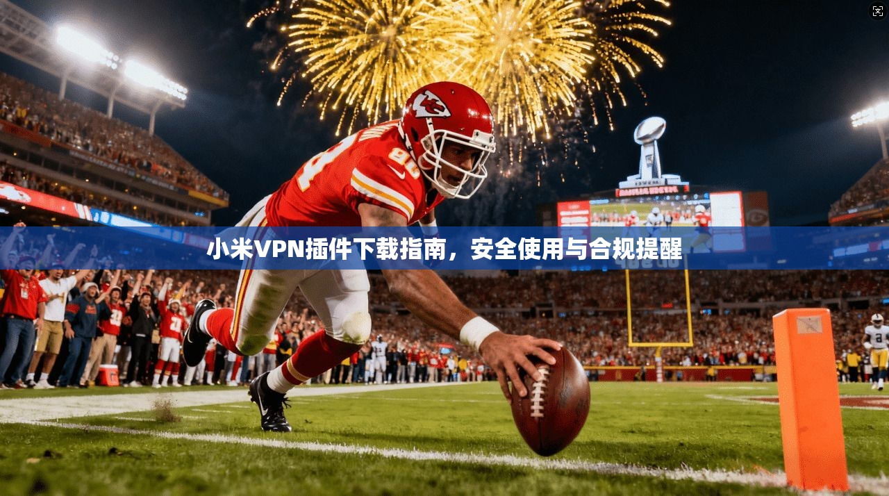 小米VPN插件下载指南，安全使用与合规提醒